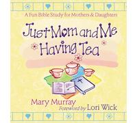 Just Mom and Me Having Tea: A Devotional Bible Study for Mothers and Daughters