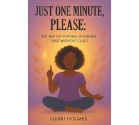Just One Minute Please: The Art Of Putting Yourself First Without Guilt