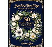 Just One More Page: Relaxing Floral Coloring Book for Adults: 50 Wreaths & Bouquets: Elegant Designs