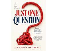 JUST ONE QUESTION: 100 Questions That Will Change How You Think About Leadership, Business, Data, and Life