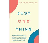 Just One Thing: A Naturopathic Doctor's Guide To Living A Healthier, Happier Life By Making One Small Change At A Time