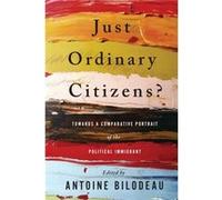 Just Ordinary Citizens?: Towards A Comparative Portrait Of The Political Immigrant (Paperback) Antoine Bilodeau, (Auteur)