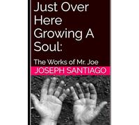 Just Over Here Growing A Soul:: The Works of Mr. Joe