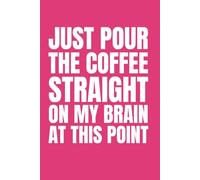 Just Pour The Coffee Straight On My Brain At This Point: Funny Blank Notebook | Sarcastic Lined Notebook | Funny Notebook For Office | Sarcastic Humor Notebook | Coworker Gifts Funny