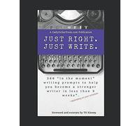Just Right. Just Write.: 366 In The Moment Writing Prompts To Help You Become A Stronger Writer In Less Than 9 Weeks*.