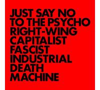 Just Say No to the Psycho Right Wing Capitalist Fascist Industrial Death Machine