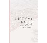 Just Say NO Workbook: 30 day Guide to Building Better Boundaries