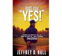 Just Say Yes!: Remember One Moment In Your Life When You Said Yes … And It Changed Everything