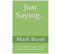Just Saying...: 52 Devotional Thoughts To Aid You In Your Walk With Christ
