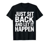 Just Sit Back and Let It Happen - T-Shirt