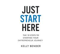Just Start Here: The 10 Steps to Starting Your Entrepreneur Journey