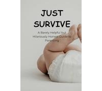 JUST SURVIVE A Barely Helpful but Hilariously Honest Guide to Parenting