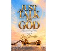 Just talk to God: An Everyday Prayer Guide for When You Do Not Know What to Say