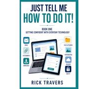 JUST TELL ME HOW TO DO IT!: Getting Confident with Everyday Technology