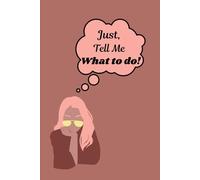 Just, tell me what to do!: A journal for organizing your thoughts.