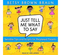 Just Tell Me What to Say: Sensible Tips and Scripts for Perplexed Parents