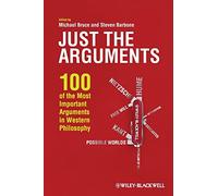 Just the Arguments: 100 of the Most Important Arguments in Western Philosophy.