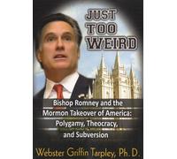 Just Too Weird - Bishop Romney And The Mormon Takeover Of America : Polygamy, Theocracy, And Subversion