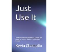 Just Use It: The No-Jargon Guide to ChatGPT, Gemini, and Claude for Parents, Students, and Business Owners