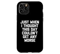 Just When I Thought This Day Couldn't Get Any Worse - Drôle Coque pour iPhone 11 Pro