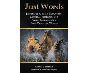 Just Words: Lessons of Ancient Education, Classical Rhetoric, and Pagan Religion for a Post-Christian World