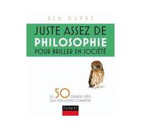 Juste assez de philosophie pour briller en société Les 50 grandes idées que vous devez connaître - Ben Dupré - Dunod - broché - Guide