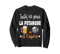 Juste Ici pour pétanque et apéro Alcool Humour Sweatshirt