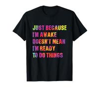 Juste Parce Que Je suis réveillé ne Signifie Pas Que Je suis prêt à Faire Les Choses T-Shirt