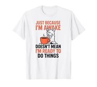 Juste Parce Que Je suis réveillé ne Signifie Pas Que Je suis prêt à Faire Les Choses T-Shirt