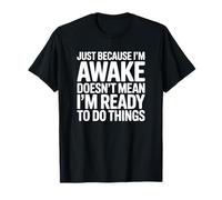 Juste Parce Que Je suis réveillé ne Signifie Pas Que Je suis prêt à Faire Les Choses T-Shirt