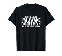 Juste Parce Que Je suis réveillé ne Signifie Pas Que Je suis prêt à Faire Les Choses T-Shirt