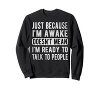 Juste Parce Que Je suis réveillé ne Signifie Pas Que Je suis prêt à Parler aux Gens Sweatshirt
