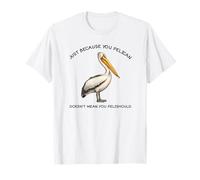 Juste parce que tu es un pélican T-Shirt