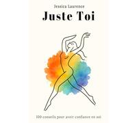 Juste toi: 100 conseils pour booster ta confiance en toi et avancer sereinement - Le guide de développement personnel au féminin.