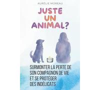 Juste Un Animal: Surmonter la perte de son compagnon de vie et se protéger des indélicats