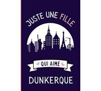 Juste une Fille Qui Aime Dunkerque: Cahier cadeau pour les filles qui aiment Dunkerque - Dunkerque France Carnet , Un cahier unique pour écrire les ... mignonnes - 6 x 9 pouces - 110 Pages