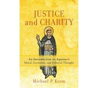 Justice And Charity - An Introduction To Aquinas`S Moral, Economic, And Political Thought