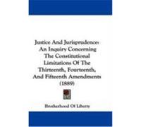 Justice and Jurisprudence: An Inquiry Concerning the Constitutional Limitations of the Thirteenth, Fourteenth, and Fifteenth Amendments (1889) Brotherhood of Liberty, Of Liberty (Auteur)