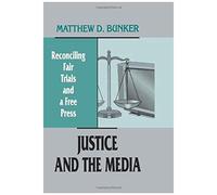 Justice And The Media: Reconciling Fair Trials And A Free Press