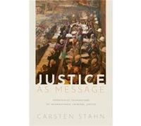 Justice as Message - Stahn Carsten Professor of International Criminal Law and Global Justice Leiden Law School and Professor of Public International Law Stahn Carsten Professor of International Crimi