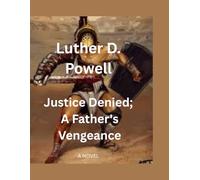 Justice Denied: A Father’s Vengeance: A Gripping Crime Thriller of Betrayal and Revenge