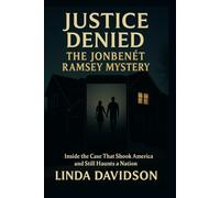 Justice Denied: The JonBenét Ramsey Mystery: Inside the Case That Shook America and Still Haunts a Nation