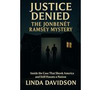 Justice Denied: The JonBenét Ramsey Mystery: Inside the Case That Shook America and Still Haunts a Nation