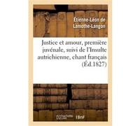 Justice et amour, première juvénale, suivi de l'Insulte autrichienne, chant français Étienne-Léon de Lamothe-Langon (Auteur)