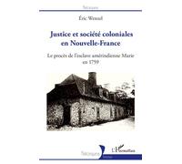 Justice et société coloniales en Nouvelle-France Le procès de l'esclave amérindienne Marie en 1759 - Eric Wenzel - L'harmattan - broché - Essai