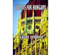 Justice for Hungary Review and Criticism of the Effect of the Treaty of Trianon Albert Apponyi, Count Albert Apponyi (Auteur)