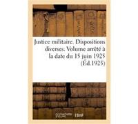Justice militaire. Dispositions diverses. Volume arrêté à la date du 15 juin 1925 r.-Editeurs Charles-Lavauze Imp (Auteur)
