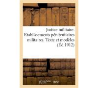 Justice militaire. Etablissements pénitentiaires militaires. Texte et modèles Volume arrêté à la date du 1er octobre 1912 - Collectif - Hachette Bnf - broché - Livre