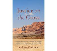 Justice on the Cross: Palestinian Liberation Theology, the Struggle against Israeli Oppression, and the Church