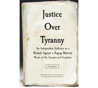 Justice Over Tyranny: An Independent Judiciary as a Bulwark Against a Raging Majority Words of Our Founders and Forefathers